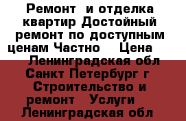 Ремонт  и отделка квартир.Достойный ремонт по доступным ценам.Частно. › Цена ­ 100 - Ленинградская обл., Санкт-Петербург г. Строительство и ремонт » Услуги   . Ленинградская обл.